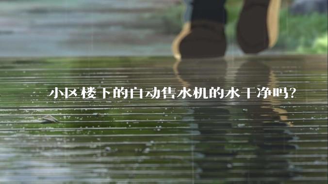 小区楼下的自动售水机的水干净吗？