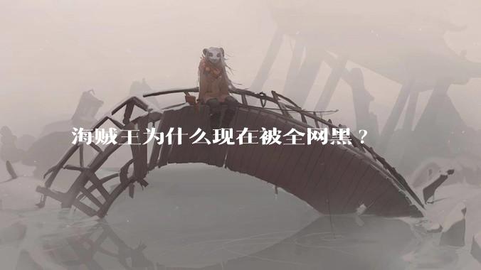 海贼王为什么现在被全网黑?