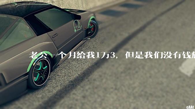 老公一个月给我1万3，但是我们没有钱旅行，到底是我不会管钱，还是老公给得太少？