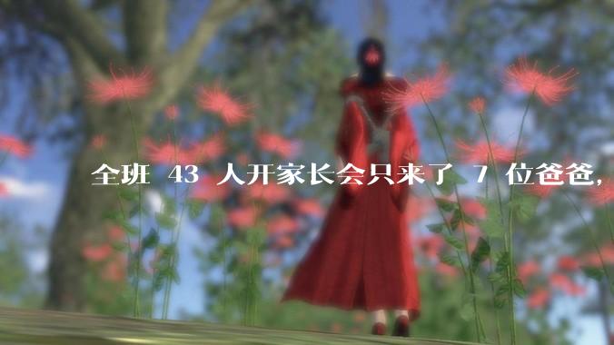 全班 43 人开家长会只来了 7 位爸爸，学校称未来准备策划爸爸家长会，如何看待这一现象？