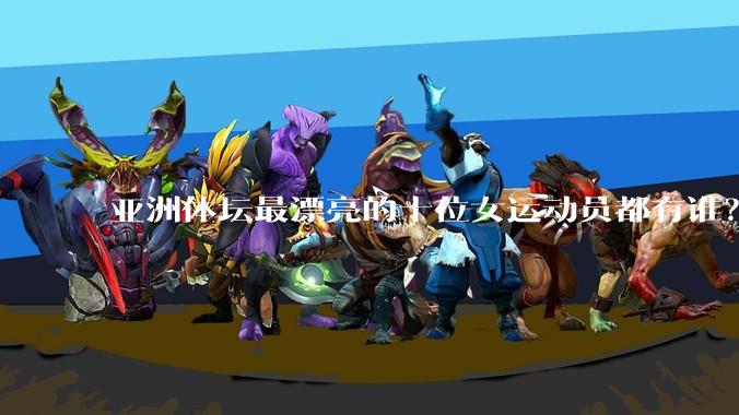 亚洲体坛最漂亮的十位女运动员都有谁？