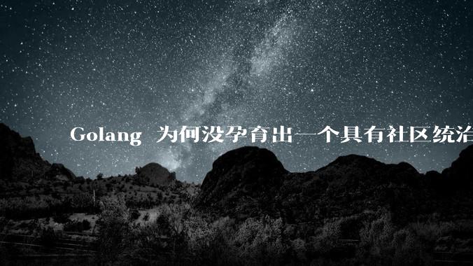 Golang 为何没孕育出一个具有社区统治力的框架？