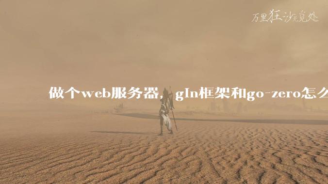 做个web服务器，gin框架和go-zero怎么选？