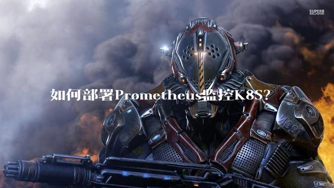 如何部署Prometheus监控K8S？