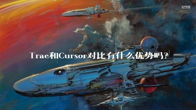 Trae和Cursor对比有什么优势吗？